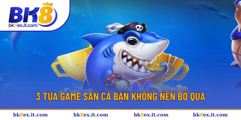 3 Tựa game săn cá bạn không nên bỏ qua