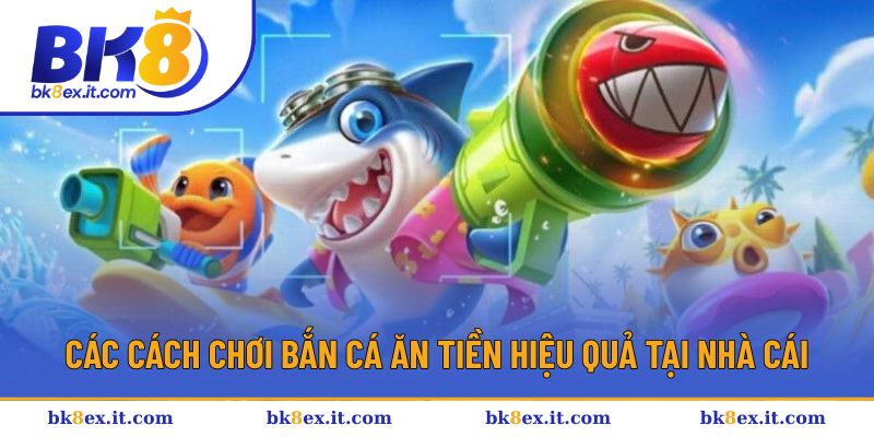 Các cách chơi bắn cá ăn tiền hiệu quả tại nhà cái