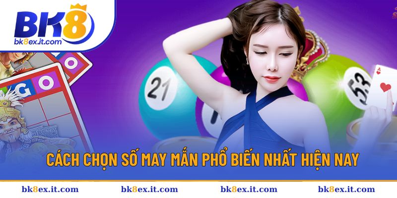 Các cách chọn số dễ trúng hiện nay