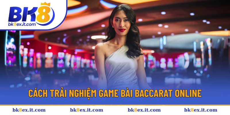 Cách trải nghiệm game bài Baccarat online