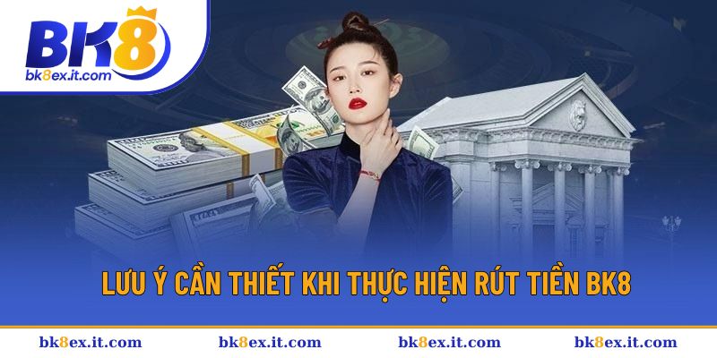 Điểm cần chú ý trong quá trình rút tiền BK8
