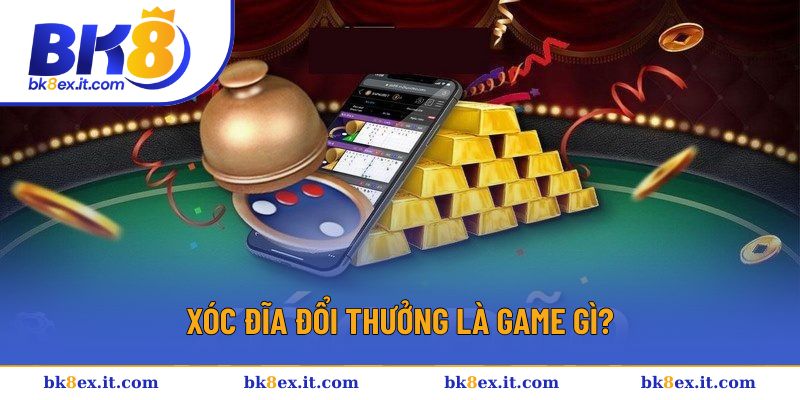 Xóc đĩa đổi thưởng là game gì?