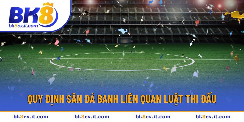 Quy định sân đá banh tương ứng từng hình thức thi đấu Quy định sân đá banh tương ứng từng hình thức thi đấu