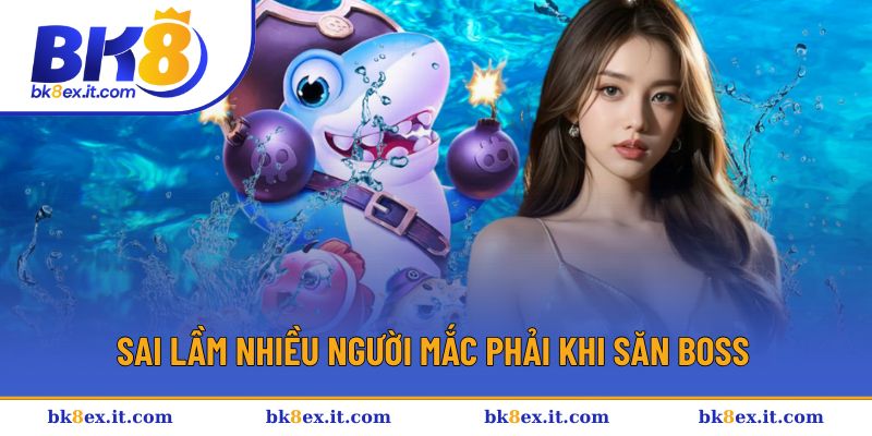 Sai lầm nhiều người mắc phải khi săn boss