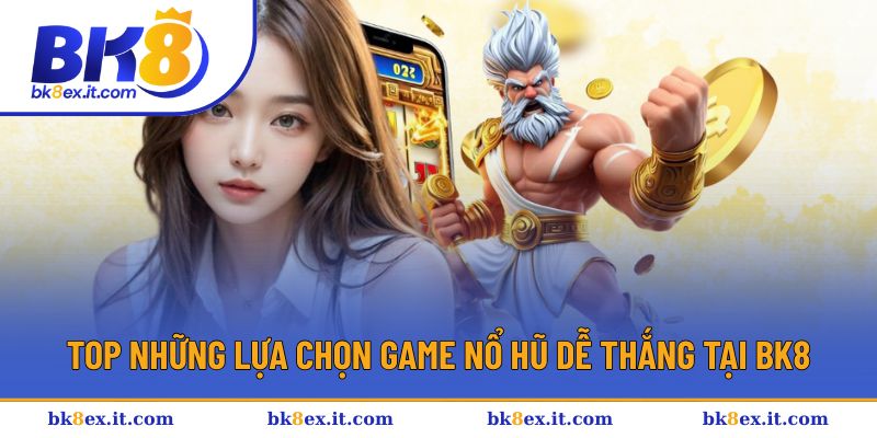 Top những lựa chọn game nổ hũ dễ thắng tại BK8